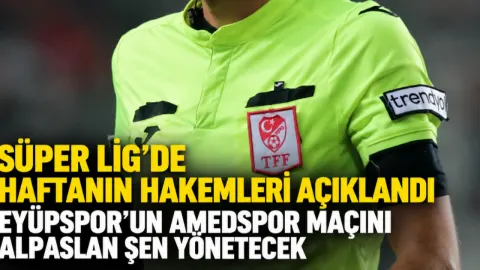 Süper Lig'de Haftanın Hakemleri: Eyüpspor Deplasmanda