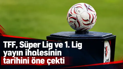 TFF Süper Lig ve 1. Lig yayın ihalesinin tarihini öne çekti